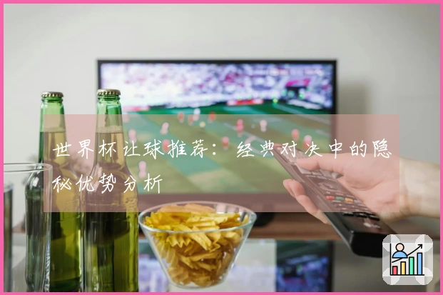 世界杯让球推荐：经典对决中的隐秘优势分析