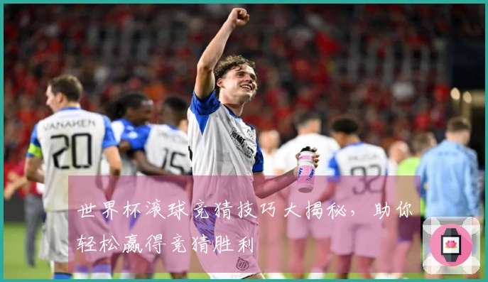 世界杯滚球竞猜技巧大揭秘，助你轻松赢得竞猜胜利